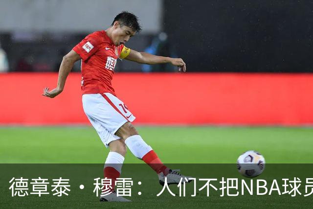 德章泰·穆雷：人们不把NBA球员当普通人看 我会证明自己的价值